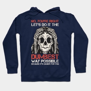 Sarcasm Insulting - No, You're right. Les's do it the dumbest. Way possible because it's easier for you. Hoodie